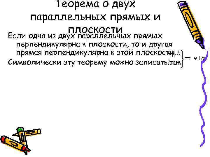 Теорема о двух параллельных прямых и плоскости прямых Если одна из двух параллельных перпендикулярна