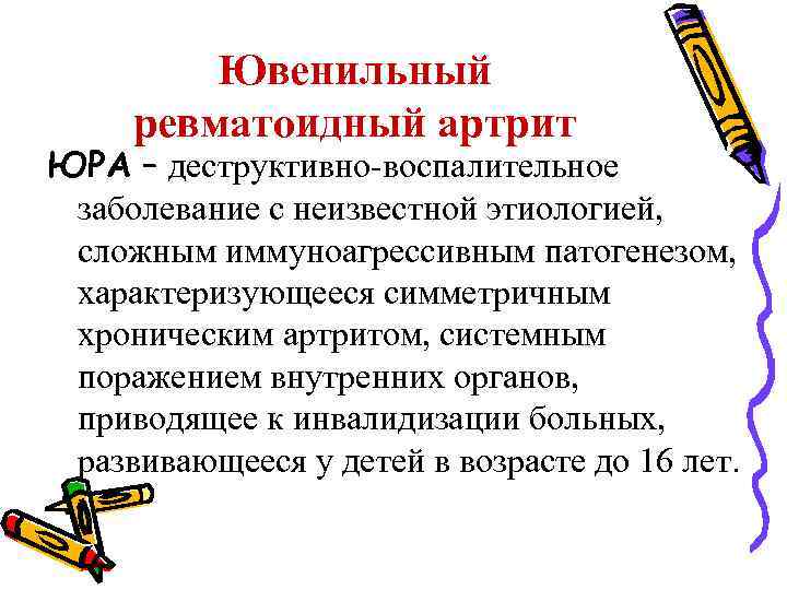 Ювенильный ревматоидный артрит ЮРА – деструктивно-воспалительное заболевание с неизвестной этиологией, сложным иммуноагрессивным патогенезом, характеризующееся