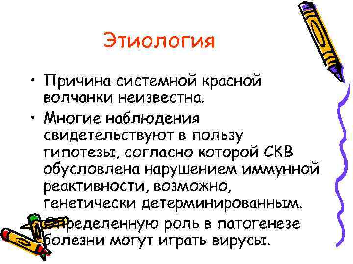 Этиология • Причина системной красной волчанки неизвестна. • Многие наблюдения свидетельствуют в пользу гипотезы,