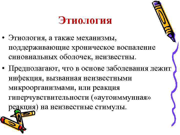 Этиология • Этиология, а также механизмы, поддерживающие хроническое воспаление синовиальных оболочек, неизвестны. • Предполагают,