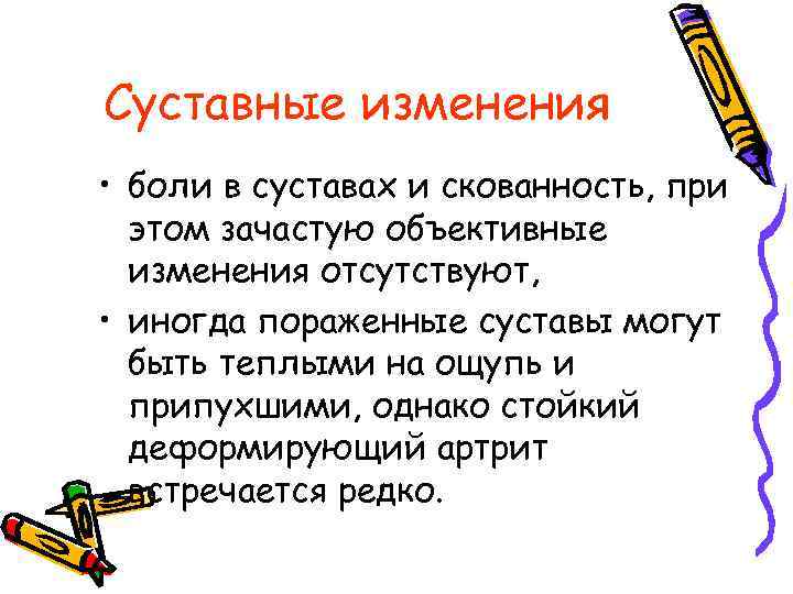 Суставные изменения • боли в суставах и скованность, при этом зачастую объективные изменения отсутствуют,