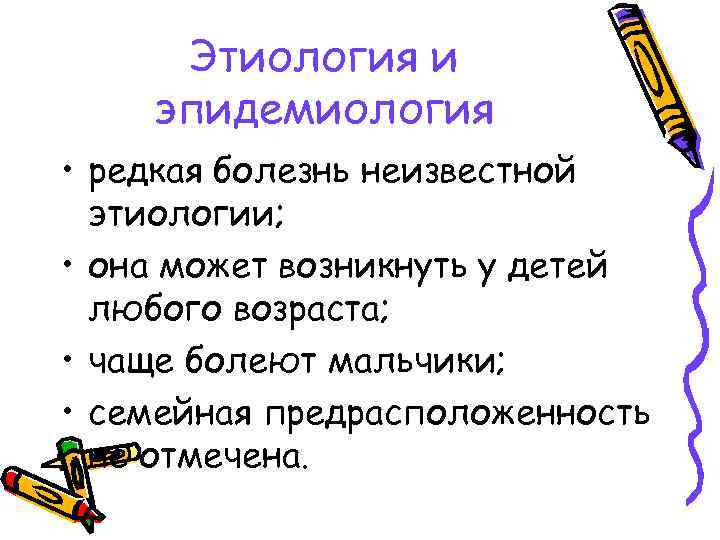 Этиология и эпидемиология • редкая болезнь неизвестной этиологии; • она может возникнуть у детей