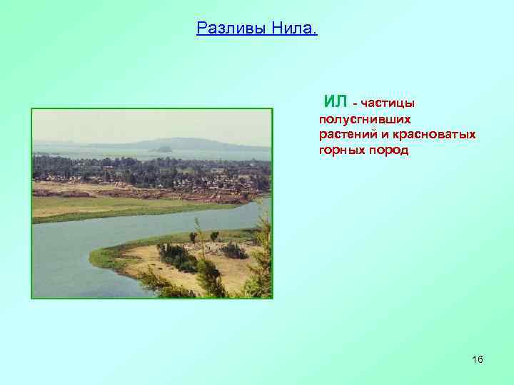 Разливы Нила. ИЛ - частицы полусгнивших растений и красноватых горных пород 16 