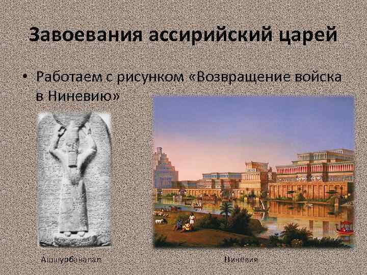 Завоевания ассирийский царей • Работаем с рисунком «Возвращение войска в Ниневию» Ашшурбанапал Ниневия 