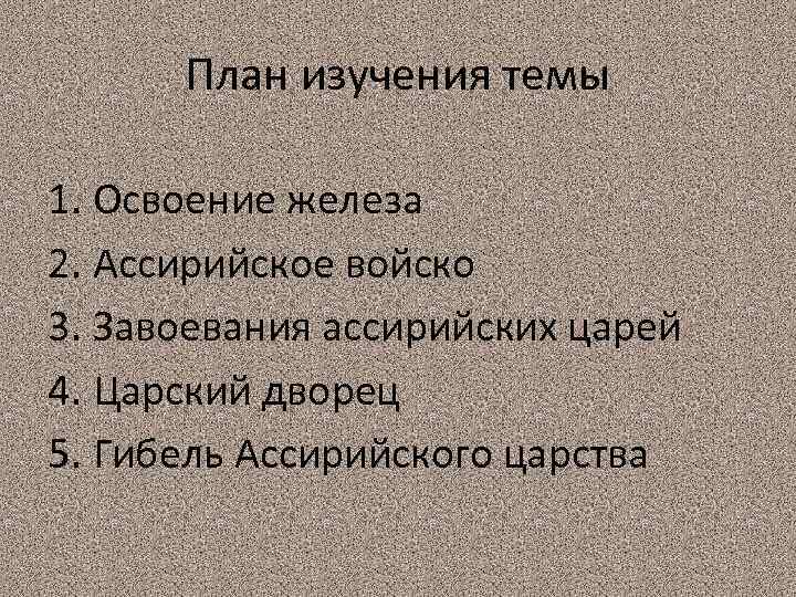 План изучения темы 1. Освоение железа 2. Ассирийское войско 3. Завоевания ассирийских царей 4.