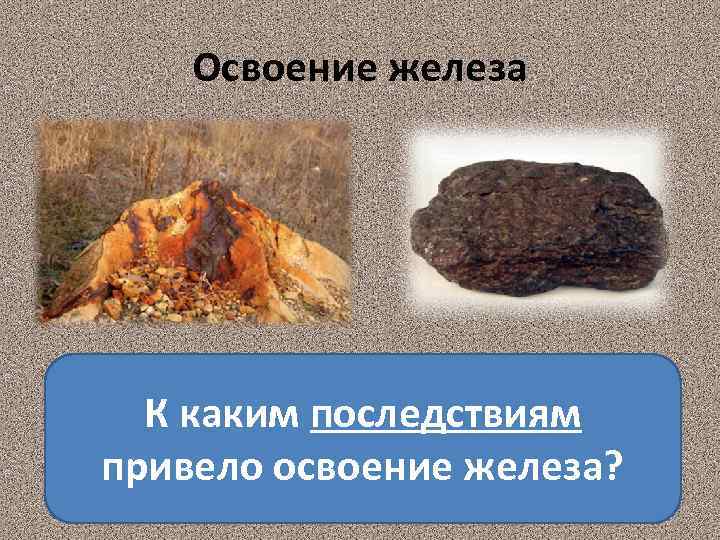 Освоение железа К каким последствиям привело освоение железа? 