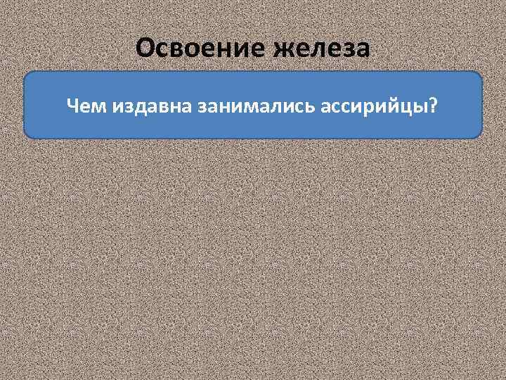 Освоение железа Чем издавна занимались ассирийцы? 