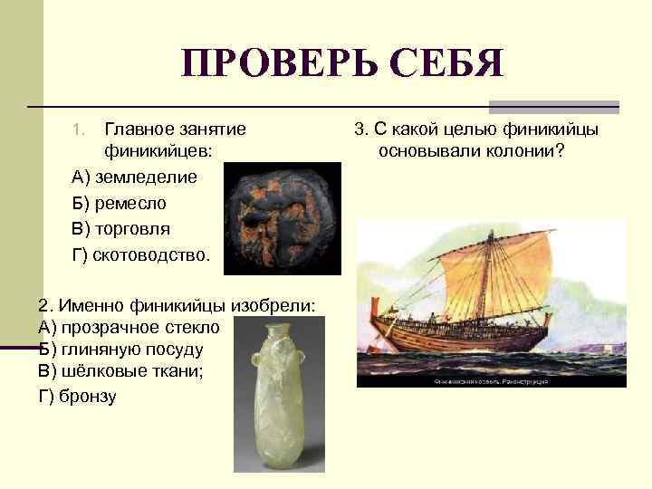 ПРОВЕРЬ СЕБЯ Главное занятие финикийцев: А) земледелие Б) ремесло В) торговля Г) скотоводство. 1.