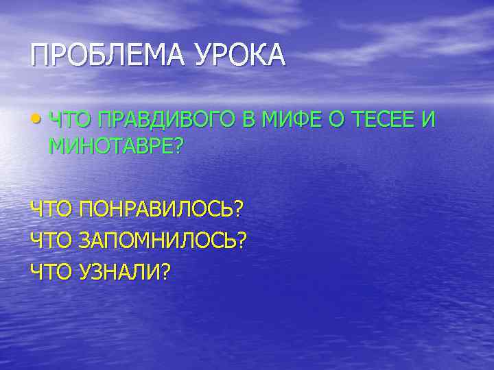 ПРОБЛЕМА УРОКА • ЧТО ПРАВДИВОГО В МИФЕ О ТЕСЕЕ И МИНОТАВРЕ? ЧТО ПОНРАВИЛОСЬ? ЧТО