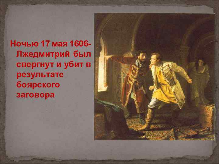 Ночью 17 мая 1606 Лжедмитрий был свергнут и убит в результате боярского заговора 