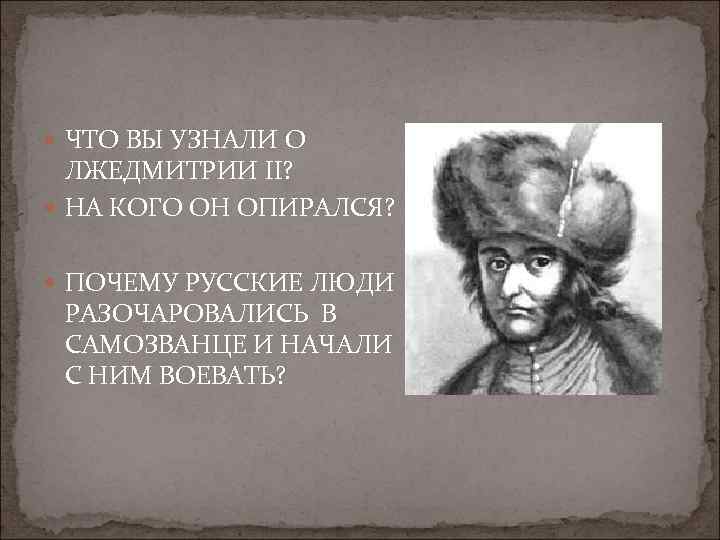  ЧТО ВЫ УЗНАЛИ О ЛЖЕДМИТРИИ II? НА КОГО ОН ОПИРАЛСЯ? ПОЧЕМУ РУССКИЕ ЛЮДИ
