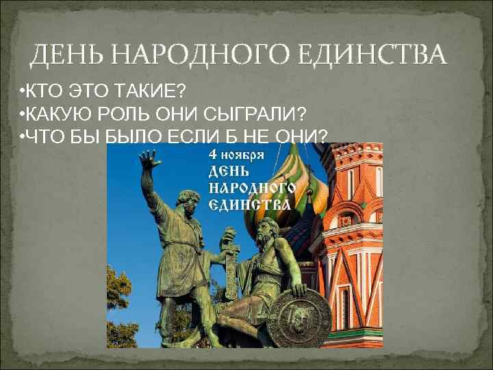 ДЕНЬ НАРОДНОГО ЕДИНСТВА • КТО ЭТО ТАКИЕ? • КАКУЮ РОЛЬ ОНИ СЫГРАЛИ? • ЧТО