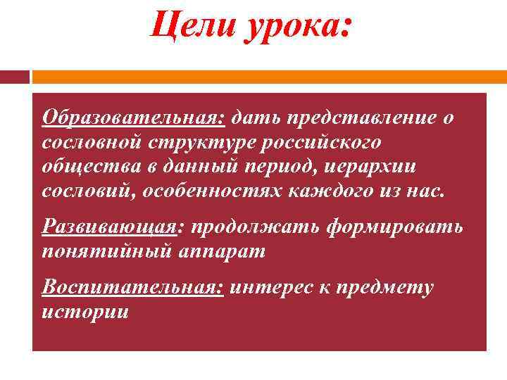 Цели урока: Образовательная: дать представление о сословной структуре российского общества в данный период, иерархии