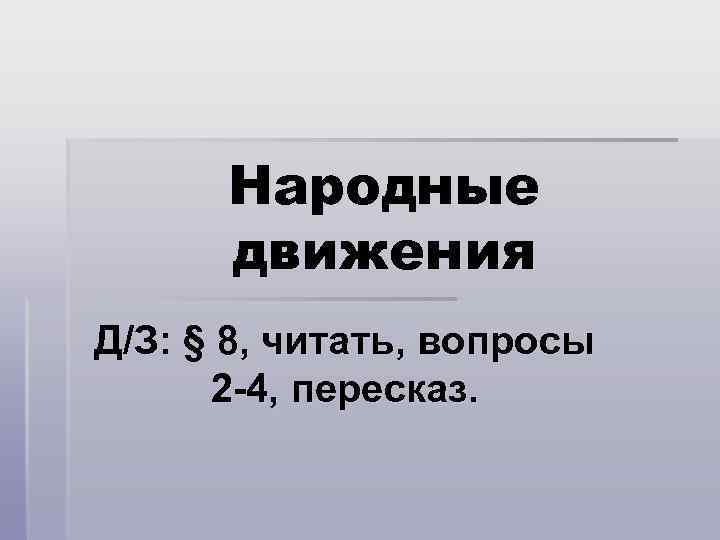 Народные движения Д/З: § 8, читать, вопросы 2 -4, пересказ. 