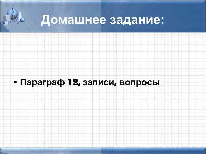 Домашнее задание: • Параграф 12, записи, вопросы 