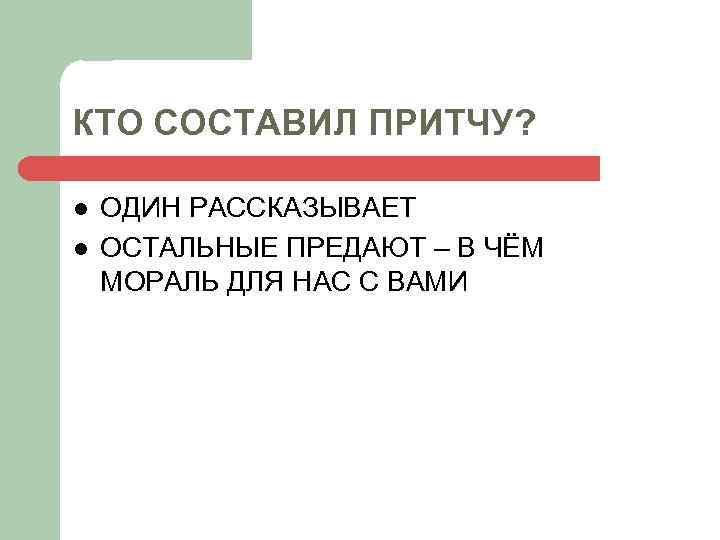 КТО СОСТАВИЛ ПРИТЧУ? l l ОДИН РАССКАЗЫВАЕТ ОСТАЛЬНЫЕ ПРЕДАЮТ – В ЧЁМ МОРАЛЬ ДЛЯ