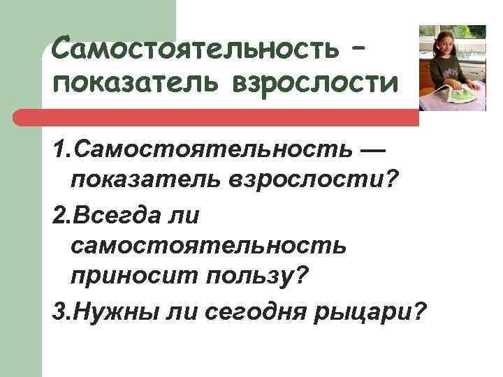 Самостоятельность – показатель взрослости 1. Самостоятельность — показатель взрослости? 2. Всегда ли самостоятельность приносит