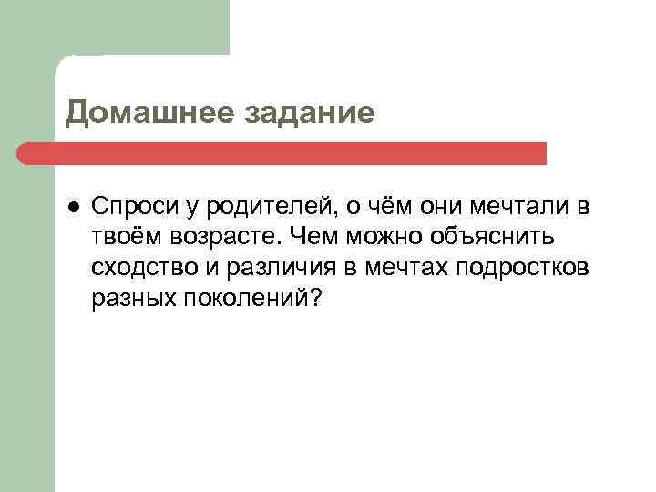 Домашнее задание l Спроси у родителей, о чём они мечтали в твоём возрасте. Чем