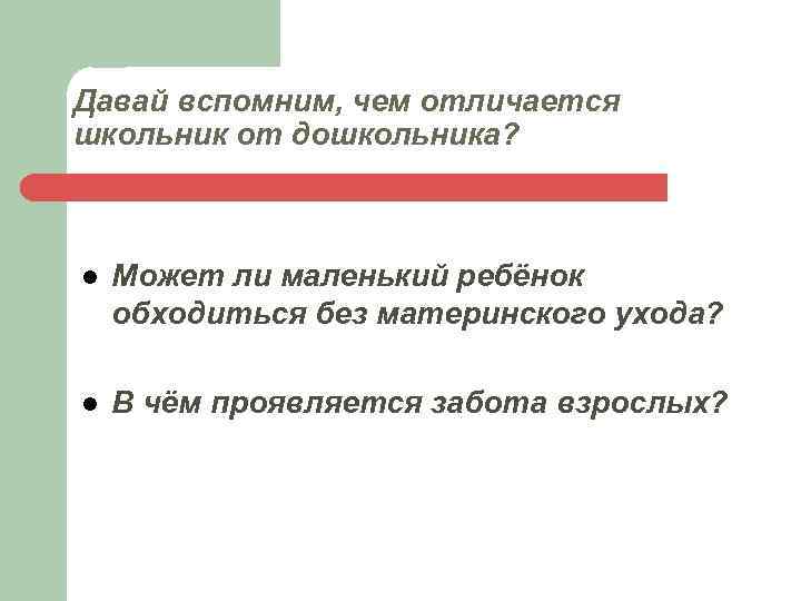 Давай вспомним, чем отличается школьник от дошкольника? l Может ли маленький ребёнок обходиться без