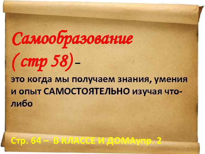 Самообразование ( стр 58) – это когда мы получаем знания, умения и опыт САМОСТОЯТЕЛЬНО