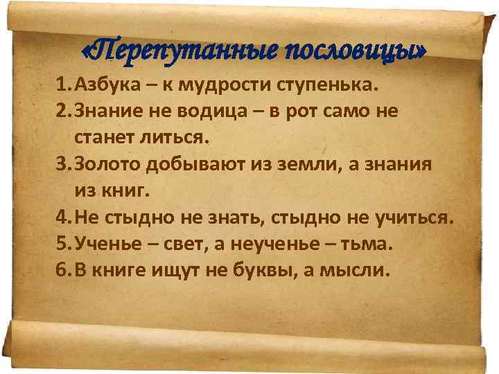  «Перепутанные пословицы» 1. Азбука – к мудрости ступенька. 2. Знание не водица –