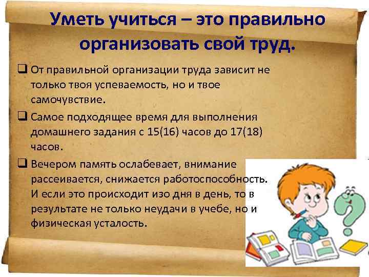Уметь учиться – это правильно организовать свой труд. q От правильной организации труда зависит