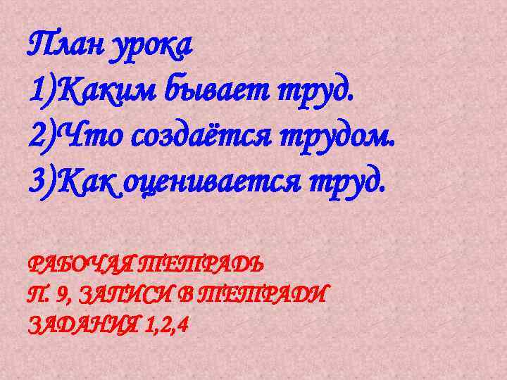 План урока 1) Каким бывает труд. 2) Что создаётся трудом. 3) Как оценивается труд.