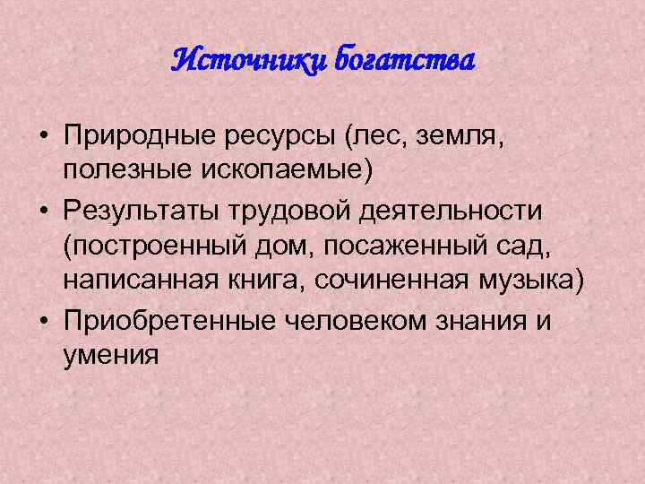 Источники богатства • Природные ресурсы (лес, земля, полезные ископаемые) • Результаты трудовой деятельности (построенный