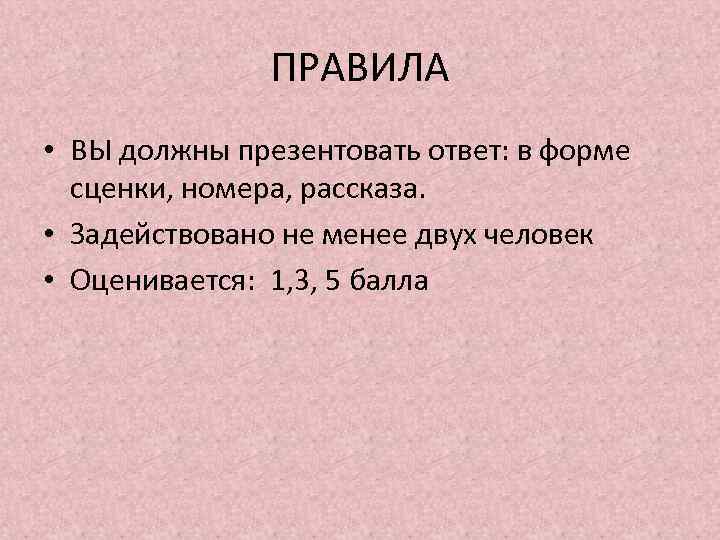 ПРАВИЛА • ВЫ должны презентовать ответ: в форме сценки, номера, рассказа. • Задействовано не