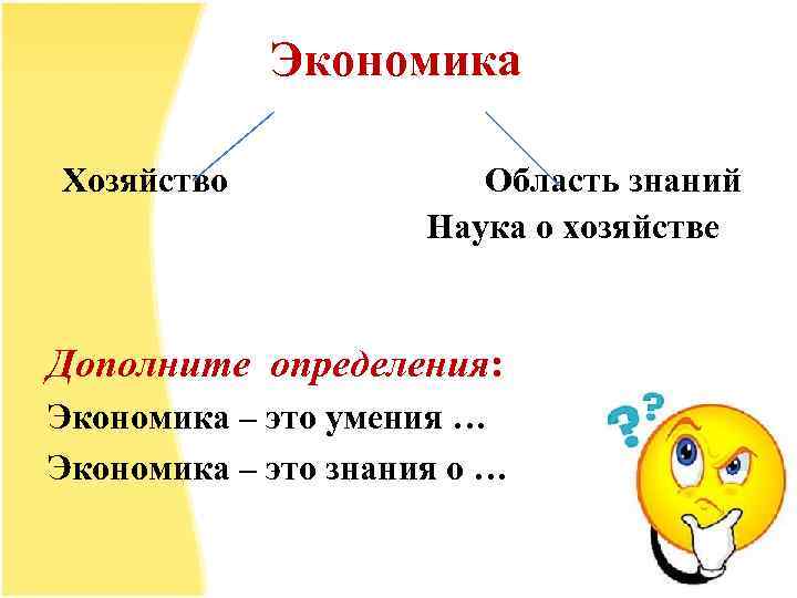 Экономика Хозяйство Область знаний Наука о хозяйстве Дополните определения: Экономика – это умения …