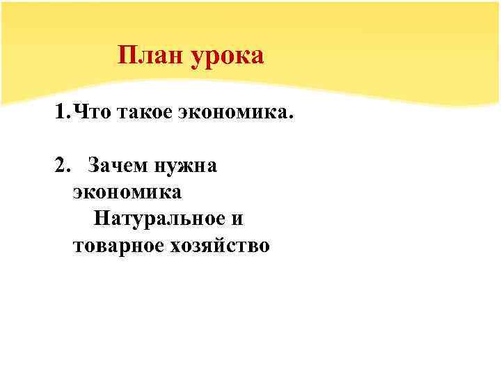 План урока 1. Что такое экономика. 2. Зачем нужна экономика Натуральное и товарное хозяйство