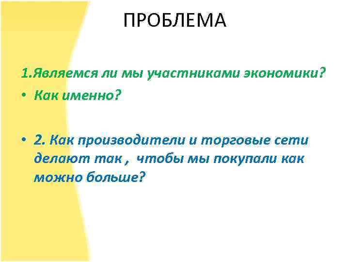 ПРОБЛЕМА 1. Являемся ли мы участниками экономики? • Как именно? • 2. Как производители