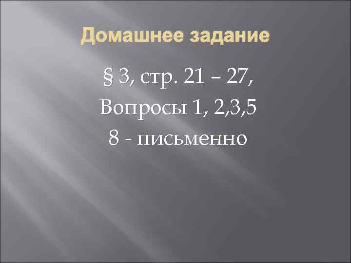 Домашнее задание § 3, стр. 21 – 27, Вопросы 1, 2, 3, 5 8