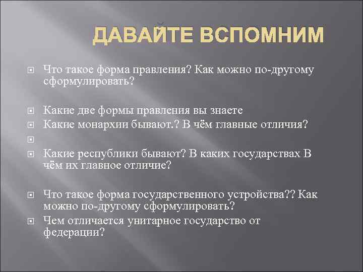 ДАВАЙТЕ ВСПОМНИМ Что такое форма правления? Как можно по-другому сформулировать? Какие две формы правления