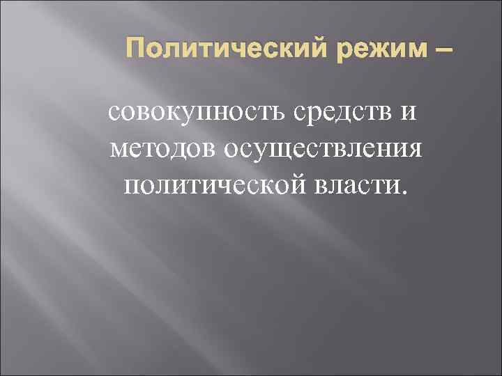 Политический режим – совокупность средств и методов осуществления политической власти. 