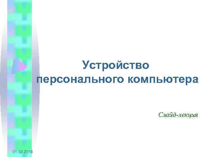 Устройство персонального компьютера Слайд-лекция 01. 02. 2018 