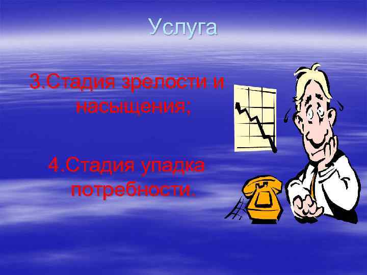 Услуга 3. Стадия зрелости и насыщения; 4. Стадия упадка потребности. 
