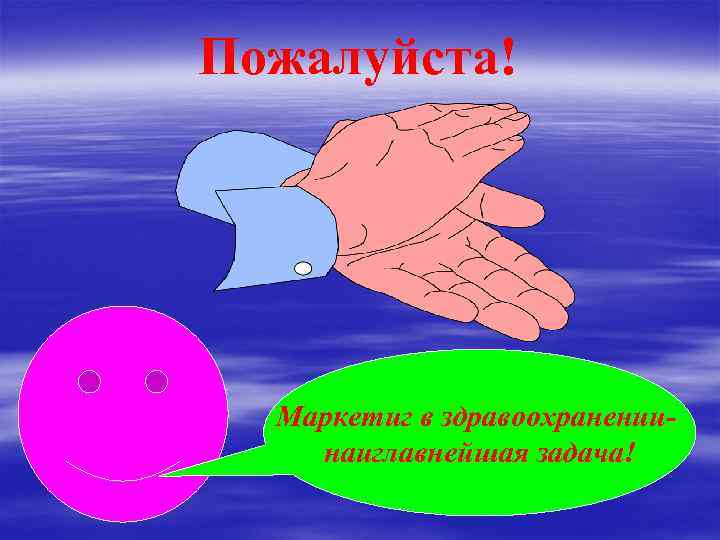 Пожалуйста! Маркетиг в здравоохранениинаиглавнейшая задача! 