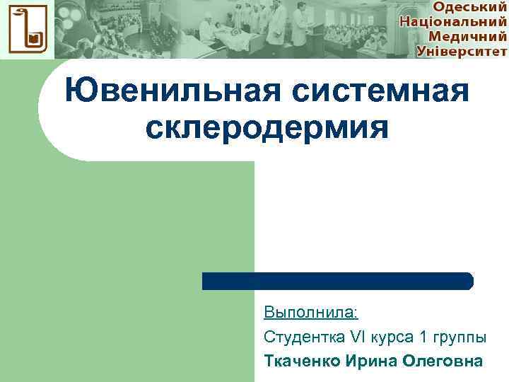 Ювенильная системная склеродермия Выполнила: Студентка VI курса 1 группы Ткаченко Ирина Олеговна 