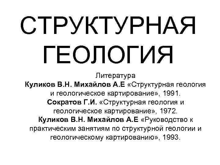 СТРУКТУРНАЯ ГЕОЛОГИЯ Литература Куликов В. Н. Михайлов А. Е «Структурная геология и геологическое картирование»