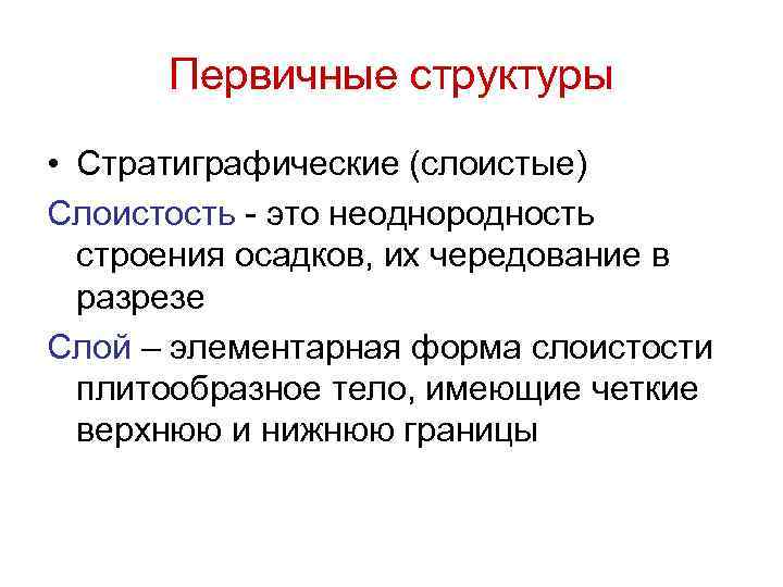 Первичные структуры • Стратиграфические (слоистые) Слоистость - это неоднородность строения осадков, их чередование в