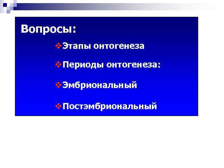 Вопросы: v. Этапы онтогенеза v. Периоды онтогенеза: v. Эмбриональный v. Постэмбриональный 