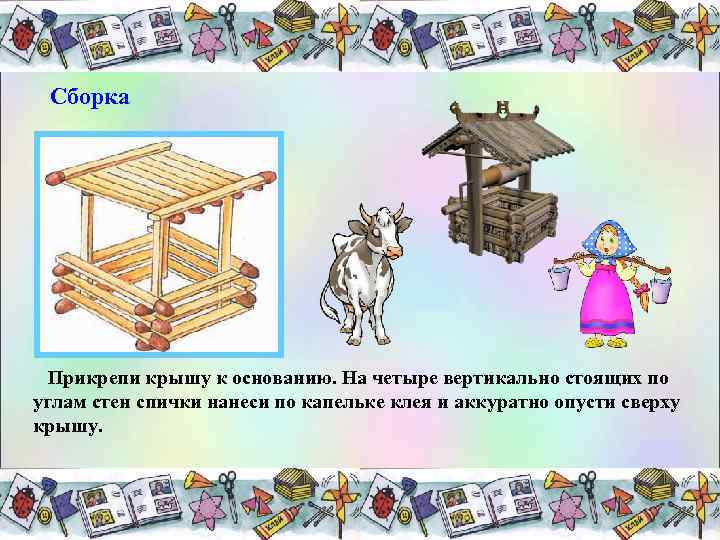 Сборка Прикрепи крышу к основанию. На четыре вертикально стоящих по углам стен спички нанеси