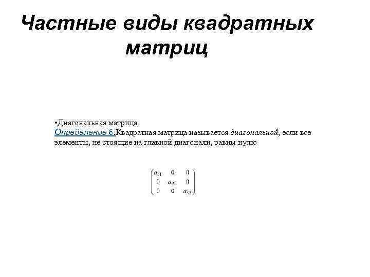 Частные виды квадратных матриц • Диагональная матрица Определение 6. Квадратная матрица называется диагональной, если