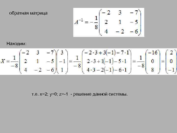 обратная матрица Находим: т. е. x=2; y=0; z=-1 - решение данной системы. 