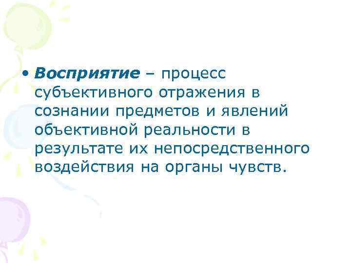  • Восприятие – процесс субъективного отражения в сознании предметов и явлений объективной реальности