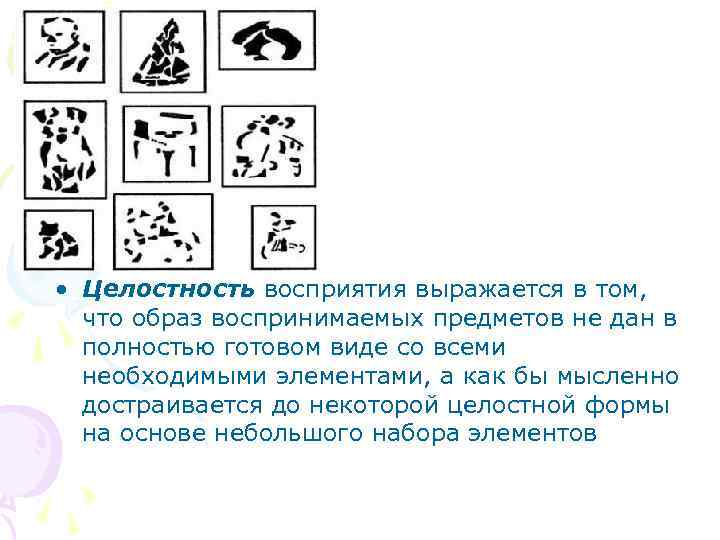  • Целостность восприятия выражается в том, что образ воспринимаемых предметов не дан в
