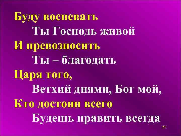 Буду воспевать Ты Господь живой И превозносить Ты – благодать Царя того, Ветхий днями,