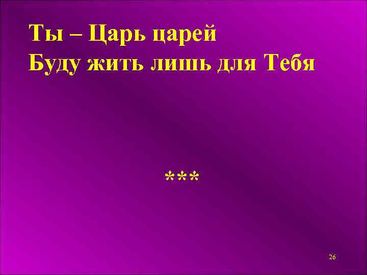 Ты – Царь царей Буду жить лишь для Тебя *** 26 