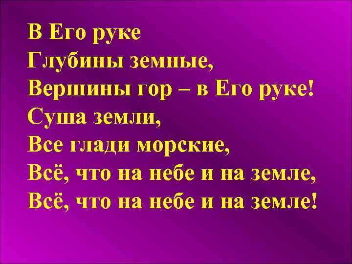 В Его руке Глубины земные, Вершины гор – в Его руке! Суша земли, Все